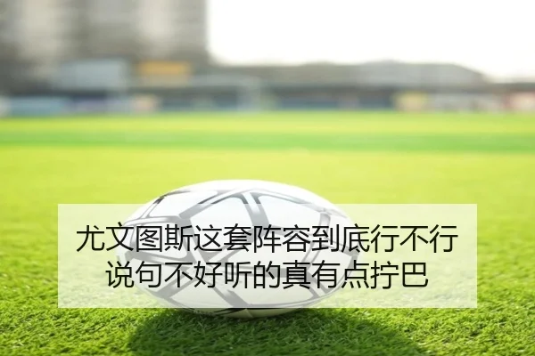 尤文图斯这套阵容到底行不行 说句不好听的真有点拧巴