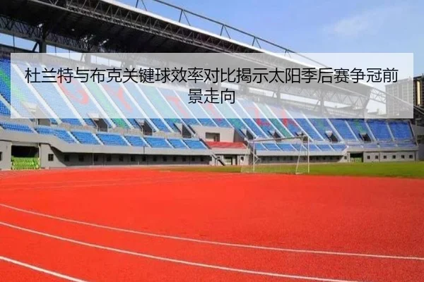 杜兰特与布克关键球效率对比揭示太阳季后赛争冠前景走向