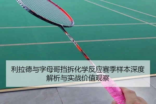 利拉德与字母哥挡拆化学反应赛季样本深度解析与实战价值观察