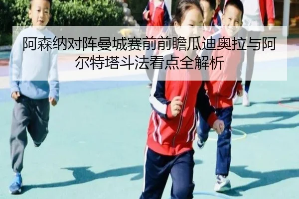 阿森纳对阵曼城赛前前瞻瓜迪奥拉与阿尔特塔斗法看点全解析